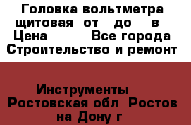 	 Головка вольтметра щитовая, от 0 до 300в › Цена ­ 300 - Все города Строительство и ремонт » Инструменты   . Ростовская обл.,Ростов-на-Дону г.